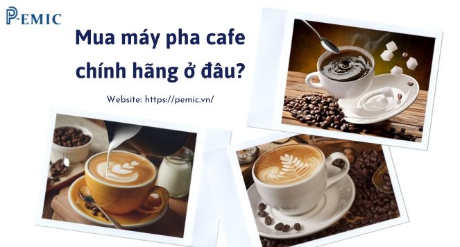 Mua máy pha cafe chính hãng, giá tốt ở đâu?